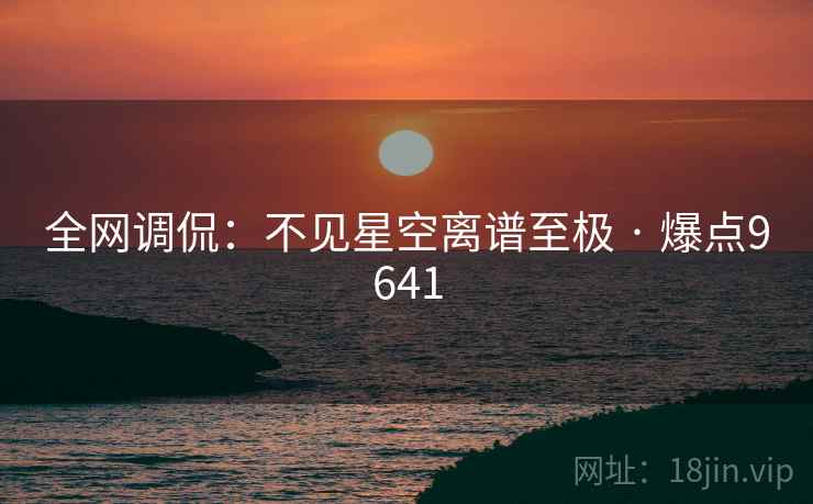 全网调侃：不见星空离谱至极 · 爆点9641