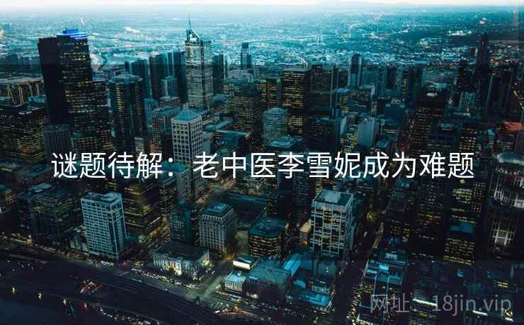 谜题待解：老中医李雪妮成为难题