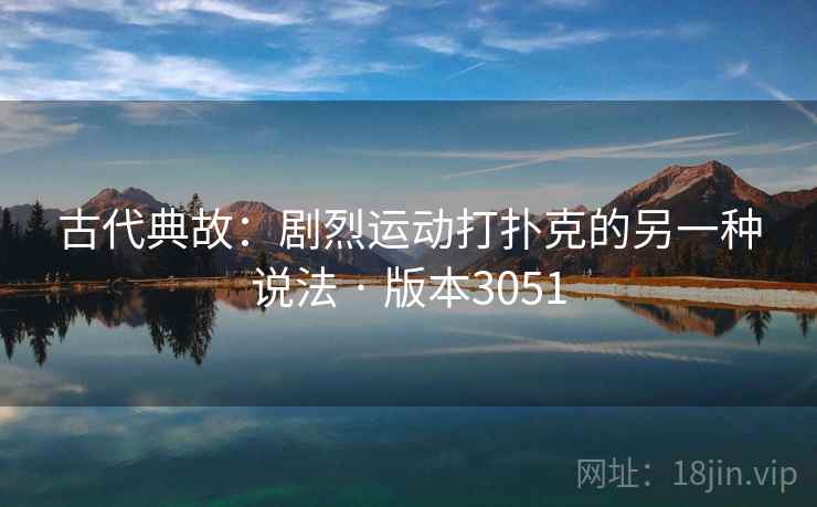 古代典故：剧烈运动打扑克的另一种说法 · 版本3051