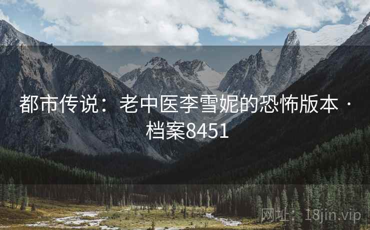 都市传说：老中医李雪妮的恐怖版本 · 档案8451