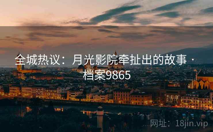 全城热议：月光影院牵扯出的故事 · 档案9865