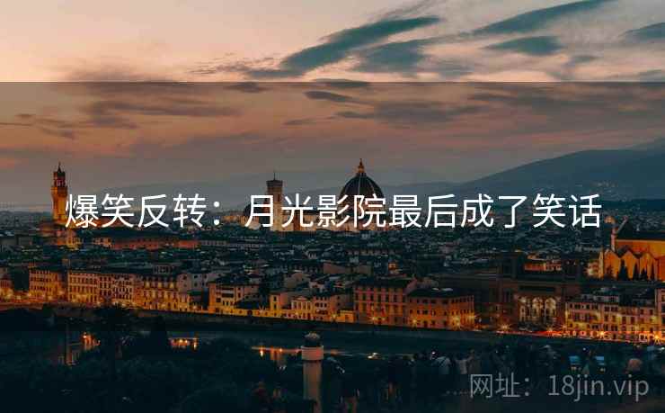 爆笑反转：月光影院最后成了笑话