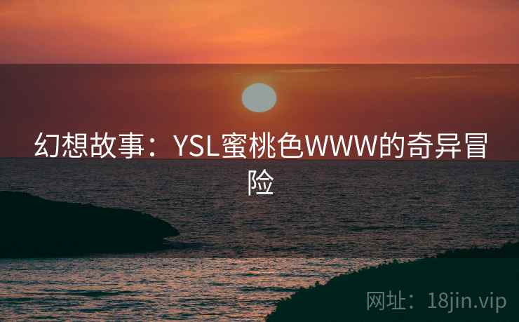 幻想故事：YSL蜜桃色WWW的奇异冒险