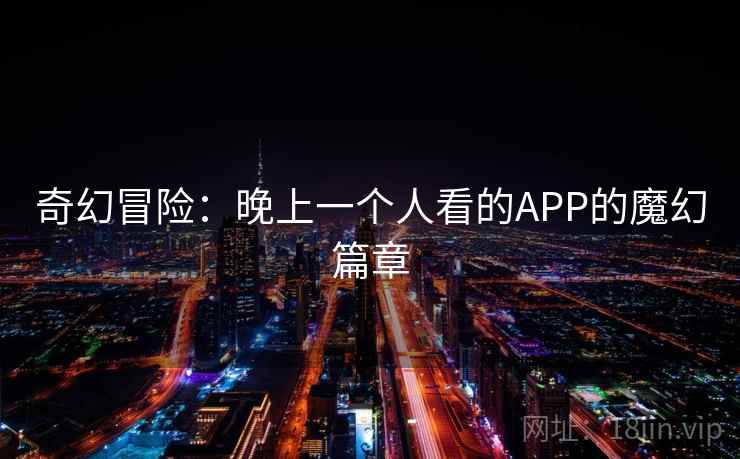 奇幻冒险：晚上一个人看的APP的魔幻篇章