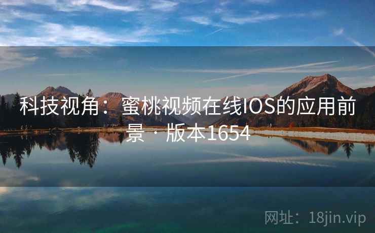 科技视角：蜜桃视频在线IOS的应用前景 · 版本1654