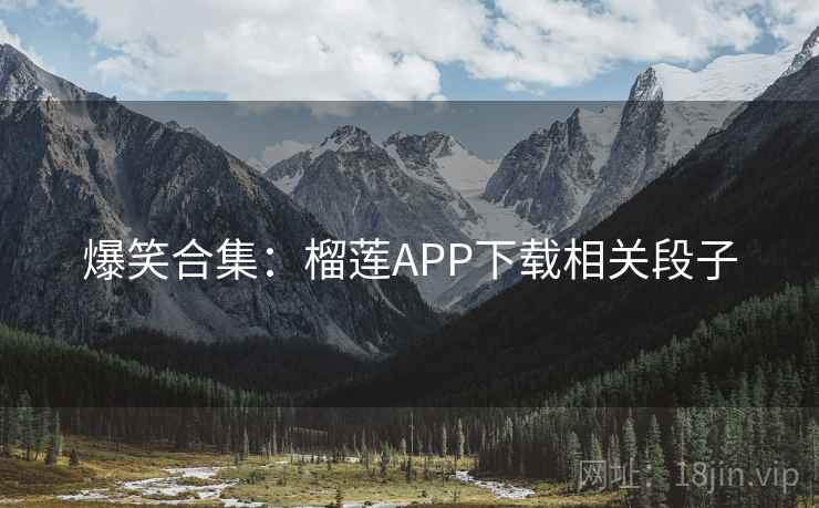 爆笑合集：榴莲APP下载相关段子