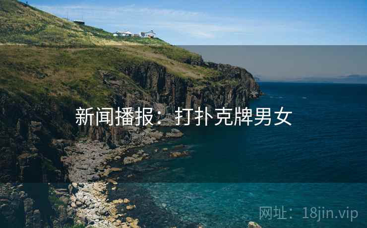 新闻播报：打扑克牌男女