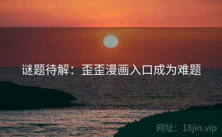 谜题待解：歪歪漫画入口成为难题