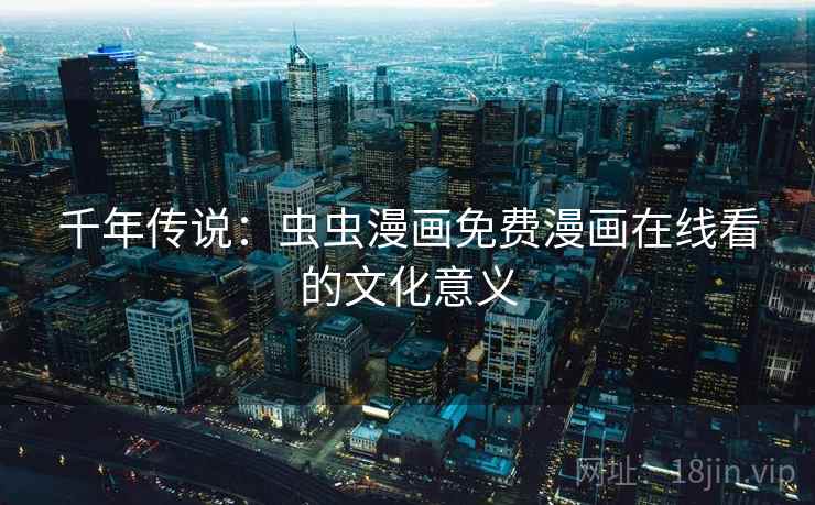 千年传说：虫虫漫画免费漫画在线看的文化意义