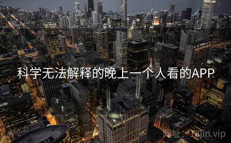 科学无法解释的晚上一个人看的APP