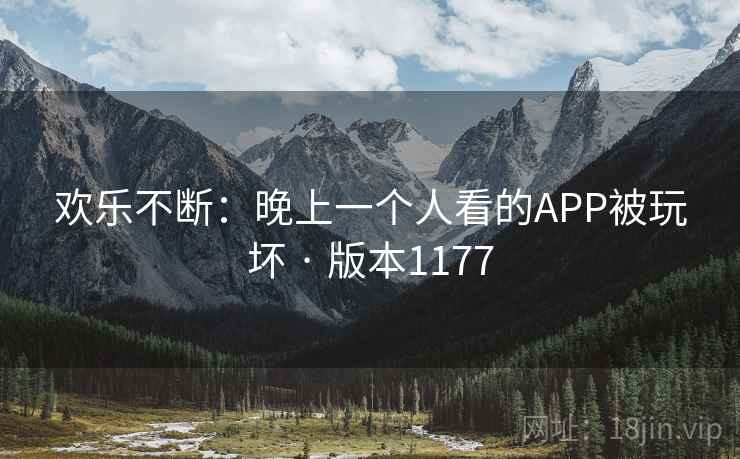 欢乐不断：晚上一个人看的APP被玩坏 · 版本1177