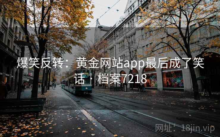 爆笑反转：黄金网站app最后成了笑话 · 档案7218