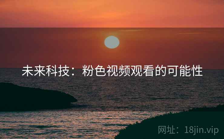 未来科技：粉色视频观看的可能性