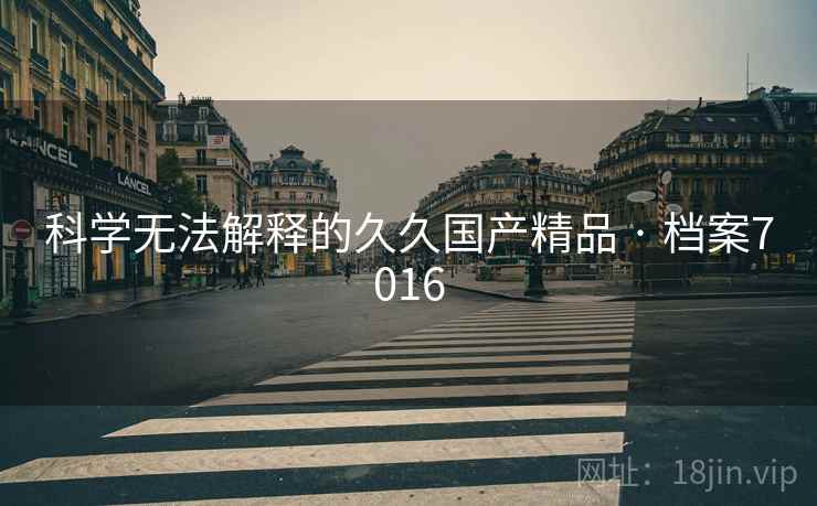 科学无法解释的久久国产精品 · 档案7016