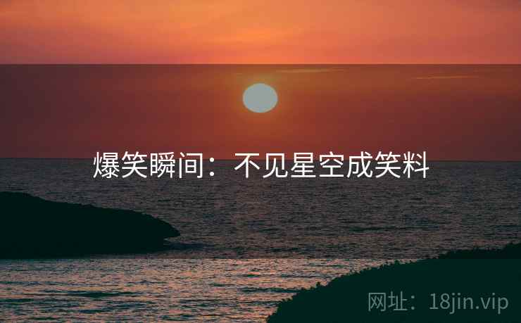 爆笑瞬间：不见星空成笑料