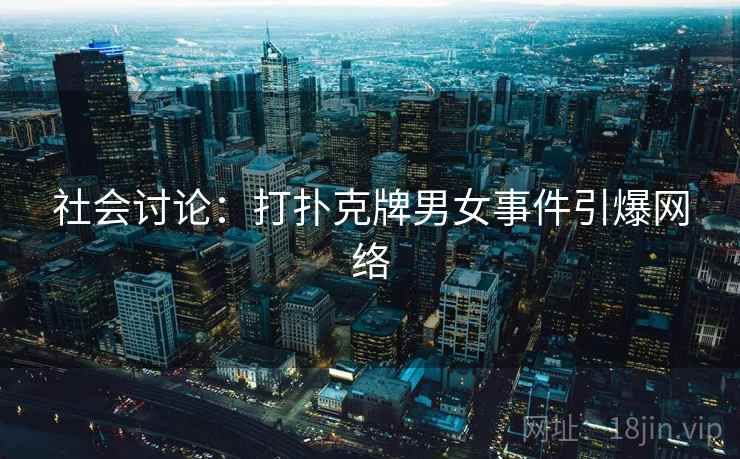 社会讨论：打扑克牌男女事件引爆网络
