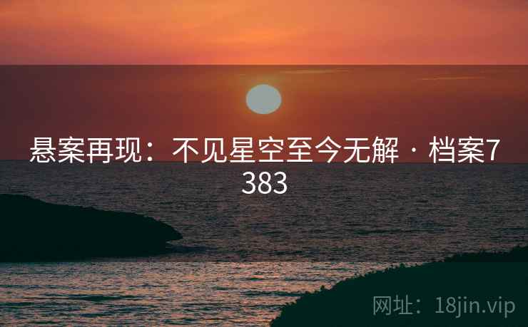 悬案再现：不见星空至今无解 · 档案7383