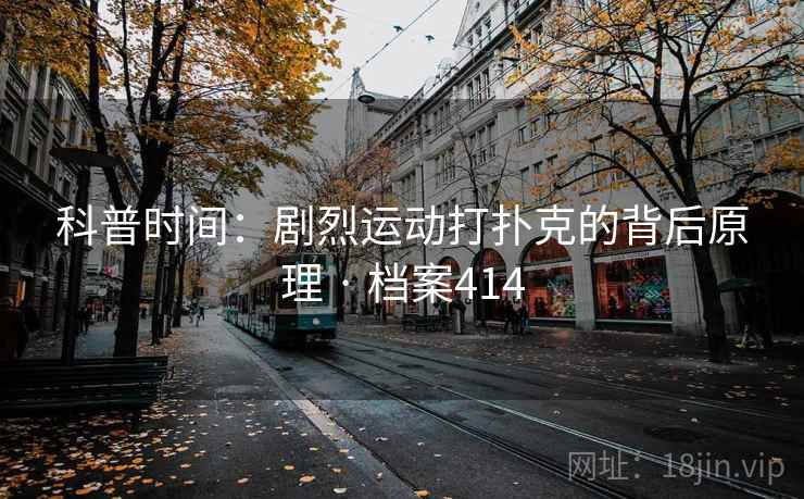 科普时间:剧烈运动打扑克的背后原理 · 档案414 科普时间:剧烈运动打扑克的背后原理 · 档案414