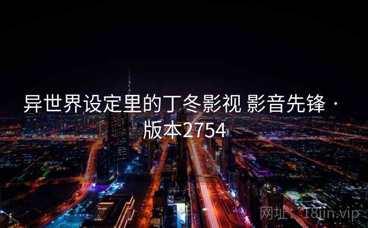 异世界设定里的丁冬影视 影音先锋 · 版本2754