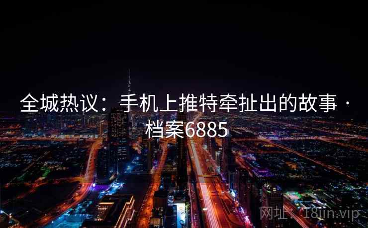 全城热议：手机上推特牵扯出的故事 · 档案6885