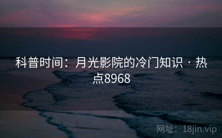 科普时间：月光影院的冷门知识 · 热点8968