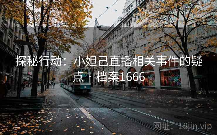 探秘行动：小妲己直播相关事件的疑点 · 档案1666