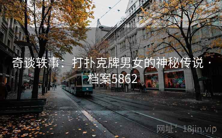 奇谈轶事:打扑克牌男女的神秘传说 · 档案5862 奇谈轶事:打扑克牌男女的神秘传说 · 档案5862