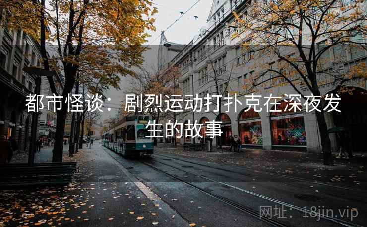 都市怪谈：剧烈运动打扑克在深夜发生的故事