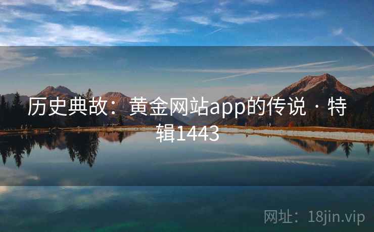 历史典故：黄金网站app的传说 · 特辑1443