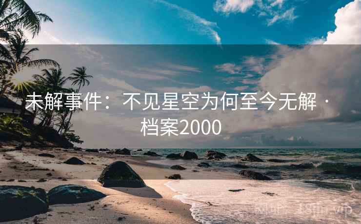 未解事件：不见星空为何至今无解 · 档案2000