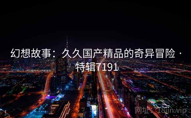 幻想故事：久久国产精品的奇异冒险 · 特辑7191