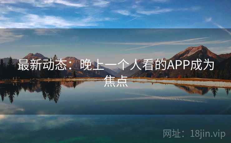 最新动态：晚上一个人看的APP成为焦点