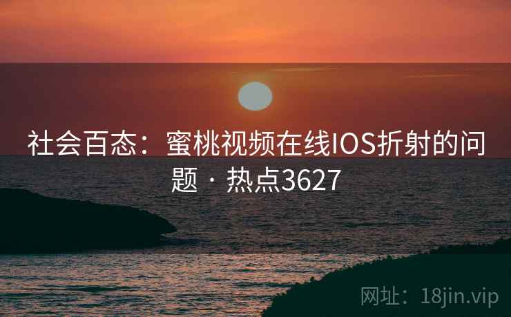 社会百态：蜜桃视频在线IOS折射的问题 · 热点3627
