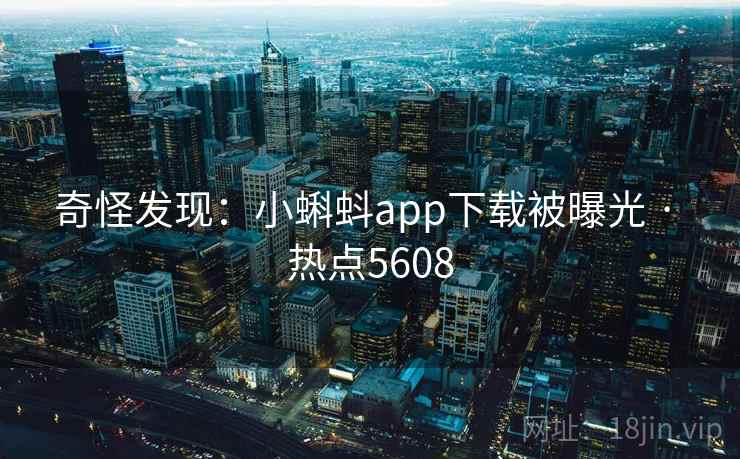 奇怪发现:小蝌蚪app下载被曝光 · 热点5608 奇怪发现:小蝌蚪app下载被曝光 · 热点5608