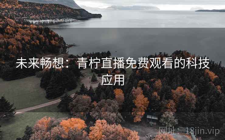 未来畅想：青柠直播免费观看的科技应用