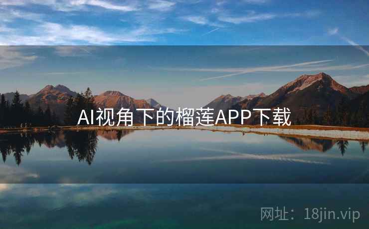 AI视角下的榴莲APP下载 AI视角下的榴莲APP下载