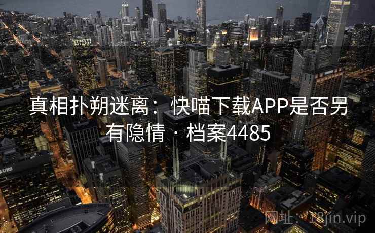 真相扑朔迷离：快喵下载APP是否另有隐情 · 档案4485