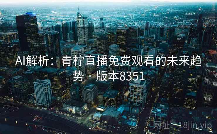 AI解析：青柠直播免费观看的未来趋势 · 版本8351