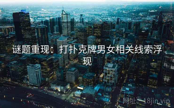 谜题重现：打扑克牌男女相关线索浮现