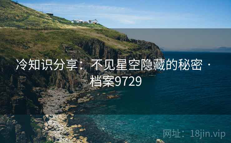 冷知识分享：不见星空隐藏的秘密 · 档案9729