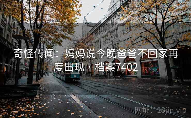 奇怪传闻：妈妈说今晚爸爸不回家再度出现 · 档案7402