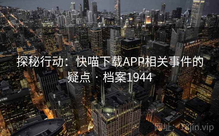 探秘行动：快喵下载APP相关事件的疑点 · 档案1944
