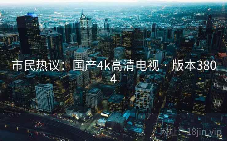 市民热议：国产4k高清电视 · 版本3804